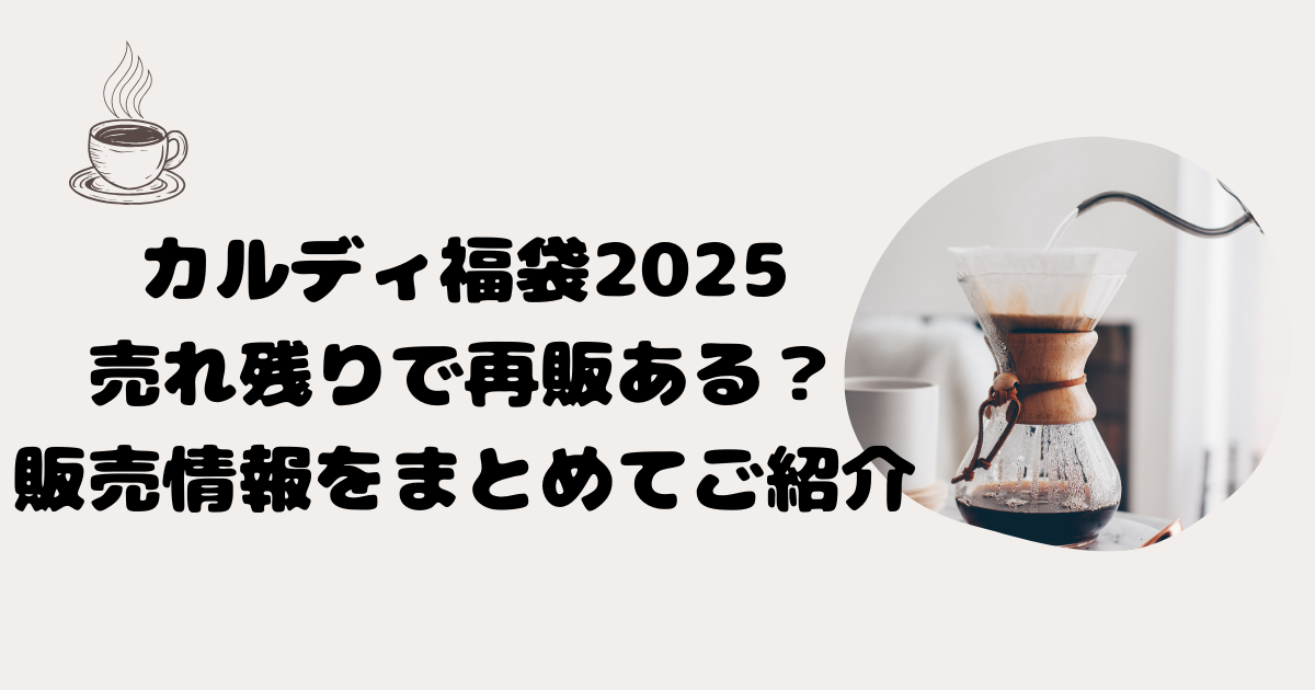 2025】カルディ福袋売れ残りで再販ある？販売情報まとめてご紹介 » さんちーぶろぐ